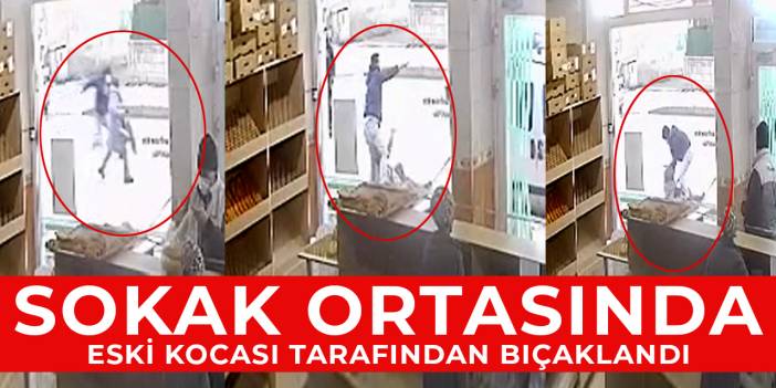 Sokak ortasında eski kocası tarafından bıçaklandı