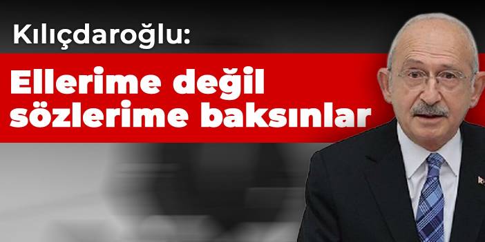 Kılıçdaroğlu: Ellerime değil sözlerime baksınlar