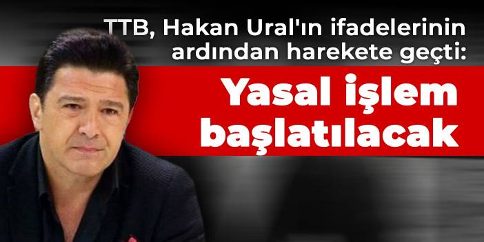 TTB, Hakan Ural'ın ifadelerinin ardından harekete geçti: Yasal işlem başlatılacak