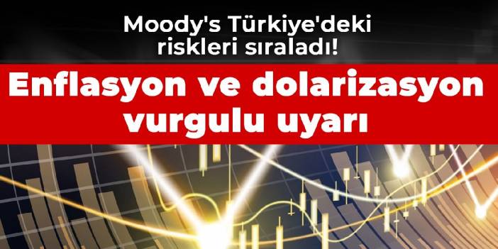 Moody's Türkiye'deki riskleri sıraladı! Enflasyon ve dolarizasyon vurgulu uyarı