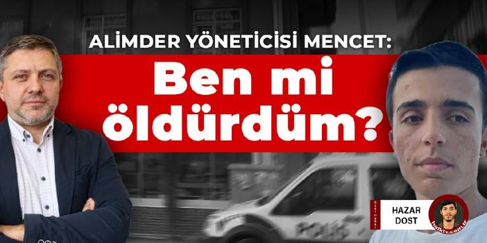 ALİMDER yöneticisi Mencet: Ben mi öldürdüm?