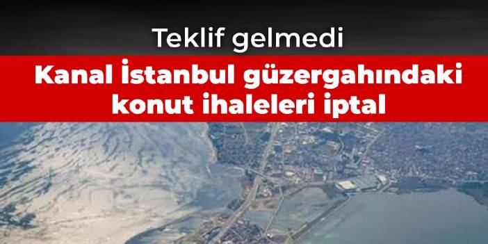 Kanal İstanbul güzergahındaki konut ihalelerine teklif gelmedi: İptal edildi