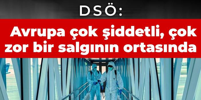 DSÖ: Avrupa çok şiddetli, çok zor bir salgının ortasında