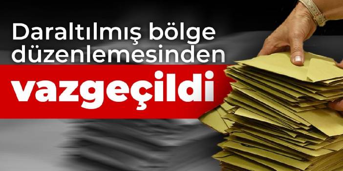 Daraltılmış bölge düzenlemesinden vazgeçildi