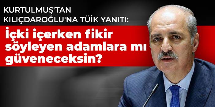 Kurtulmuş'tan Kılıçdaroğlu'na TÜİK yanıtı: İçki içerken fikir söyleyen adamlara mı güveneceksin