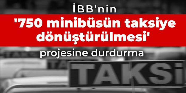 İBB'nin '750 minibüsün taksiye dönüştürülmesi' projesine durdurma