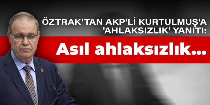 Öztrak'tan AKP'li Kurtulmuş'a 'ahlaksızlık' yanıtı: Asıl ahlaksızlık...