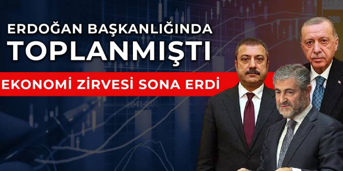 Erdoğan başkanlığında toplanmıştı, ekonomi zirvesi sona erdi