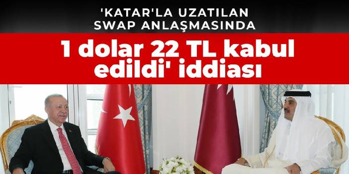 'Katar'la uzatılan Swap anlaşmasında 1 dolar 22 TL kabul edildi' iddiası