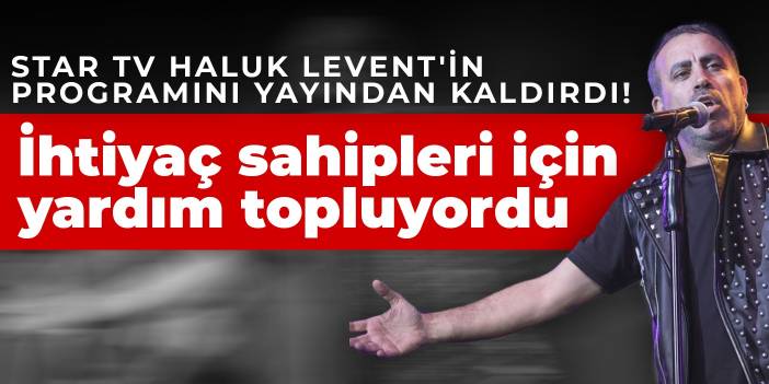 Star TV Haluk Levent'in programını yayından kaldırdı! İhtiyaç sahipleri için yardım topluyordu