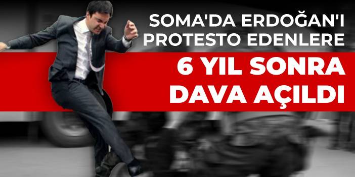 Soma'da Erdoğan'ı protesto edenlere 6 yıl sonra dava açıldı