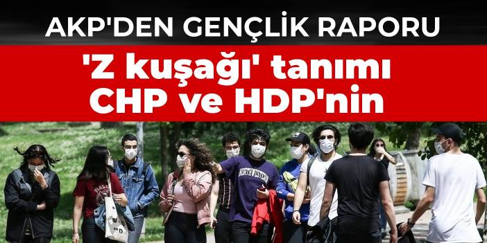 AKP'den gençlik raporu: 'Z kuşağı' tanımı CHP ve HDP'nin