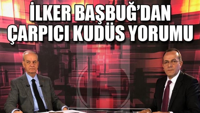 İlker Başbuğ'dan çarpıcı Kudüs yorumu