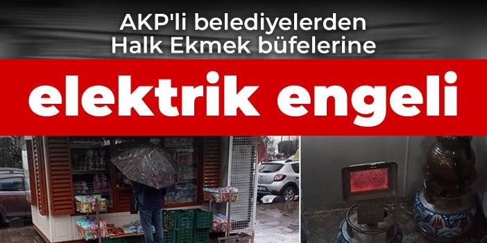 AKP'li belediyelerden Halk Ekmek büfelerine elektrik engeli