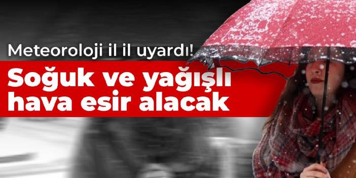 Meteoroloji il il uyardı! Soğuk ve yağışlı hava esir alacak