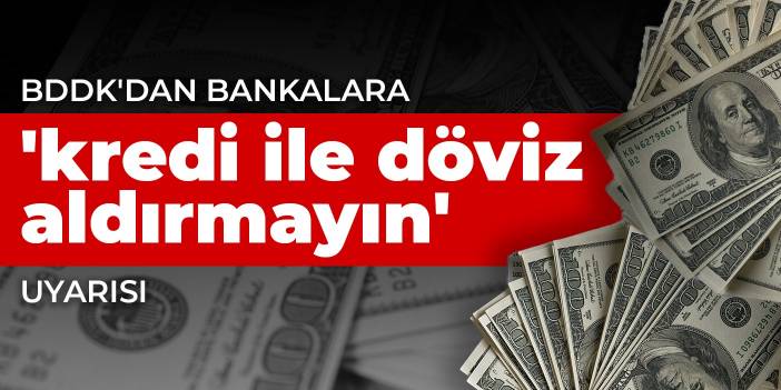 BDDK'dan bankalara 'Kredi ile döviz aldırmayın' uyarısı