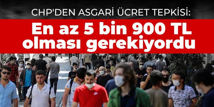 CHP'den asgari ücret tepkisi: En az 5 bin 900 TL olması gerekiyordu