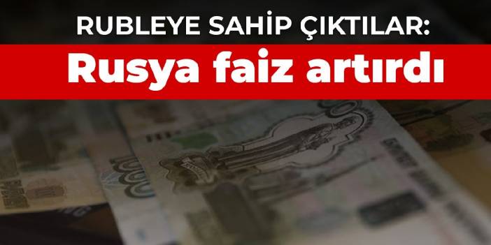 Rubleye sahip çıktılar: Rusya faiz artırdı