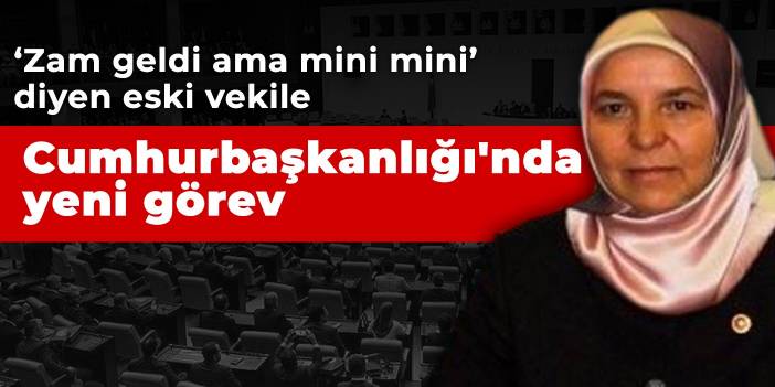 'Zam geldi ama mini mini' diyen eski vekile Cumhurbaşkanlığı'nda yeni görev