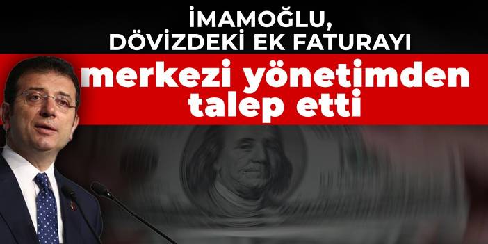 İmamoğlu, dövizdeki ek faturayı merkezi yönetimden talep etti