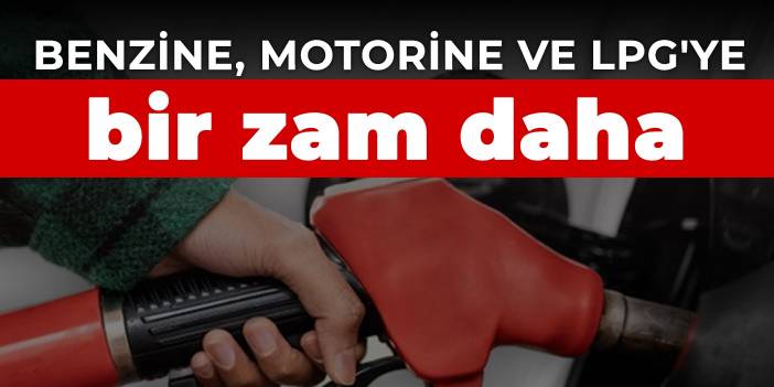 Benzine, motorine ve LPG'ye bir zam daha