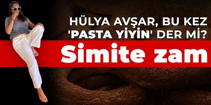 Hülya Avşar, bu kez 'Pasta yiyin' der mi? Simite zam