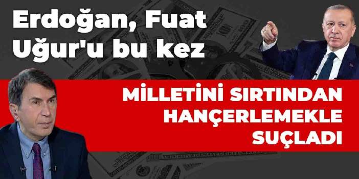 Erdoğan, Fuat Uğur'u bu kez milletini sırtından hançerlemekle suçladı