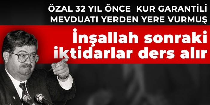 Özal 32 yıl önce kur garantili mevduatı böyle yerden yere vurdu! 'İnşallah sonraki iktidarlar ders alır'