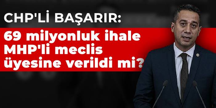 CHP'li Başarır: 69 milyonluk ihale MHP'li meclis üyesine verildi mi?