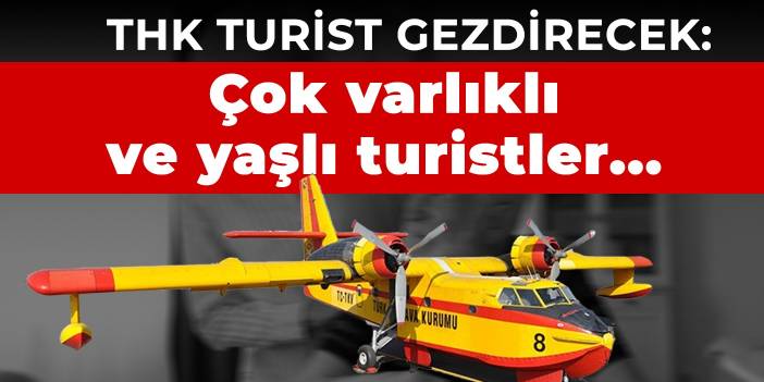 THK turist gezdirecek: Çok varlıklı ve yaşlı turistler...