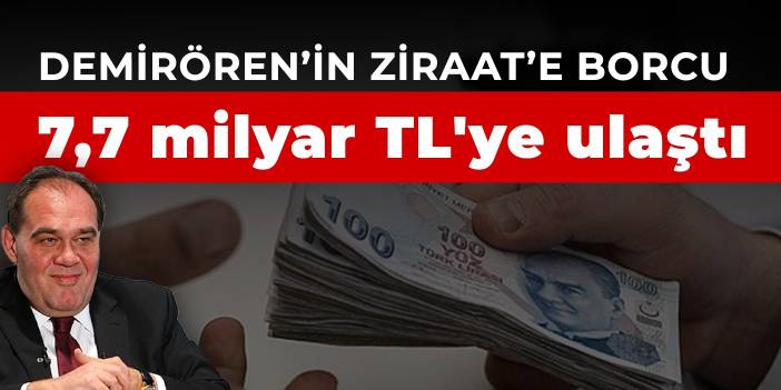 Demirören’in Ziraat’e borcu 7,7 milyar TL'ye ulaştı