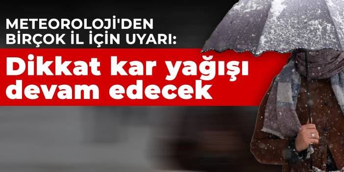 Meteoroloji'den birçok il için uyarı: Dikkat kar yağışı devam edecek