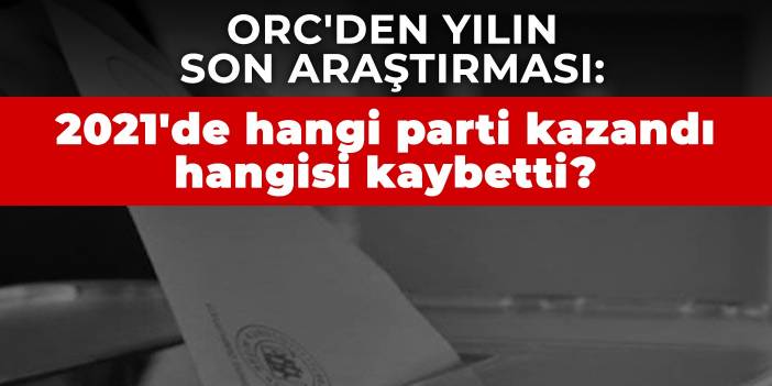 ORC'den yılın son araştırması: 2021'de hangi parti kazandı hangisi kaybetti?