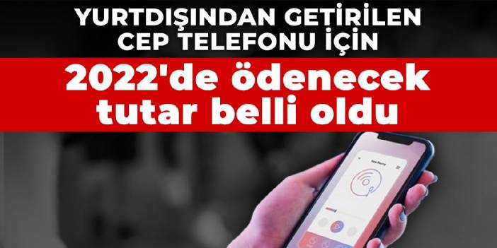 Yurtdışından getirilen cep telefonu için 2022'de ödenecek tutar belli oldu