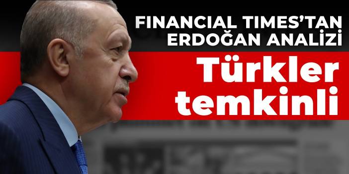 Financial Times’tan Erdoğan analizi: Türkler temkinli yaklaşıyor