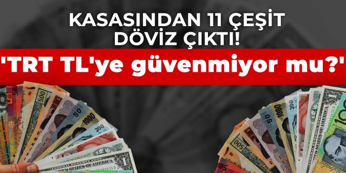 Kasasından 11 çeşit döviz çıktı! 'TRT TL'ye güvenmiyor mu?'