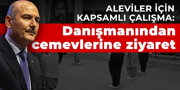 Aleviler için kapsamlı çalışma: Soylu'nun danışmanı cemevlerini ve alevi köylerini ziyaret etmiş