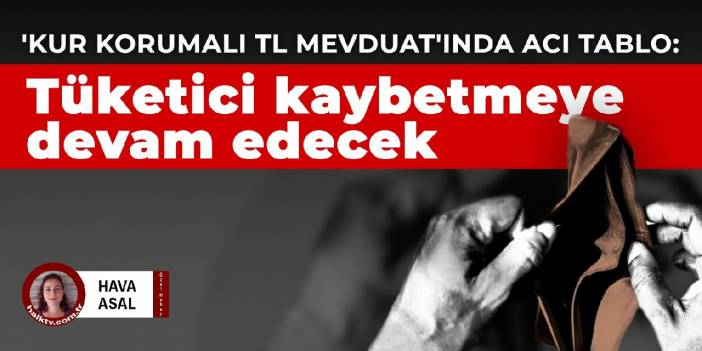 'Kur korumalı TL mevduat'ında acı tablo: Tüketici kaybetmeye devam edecek