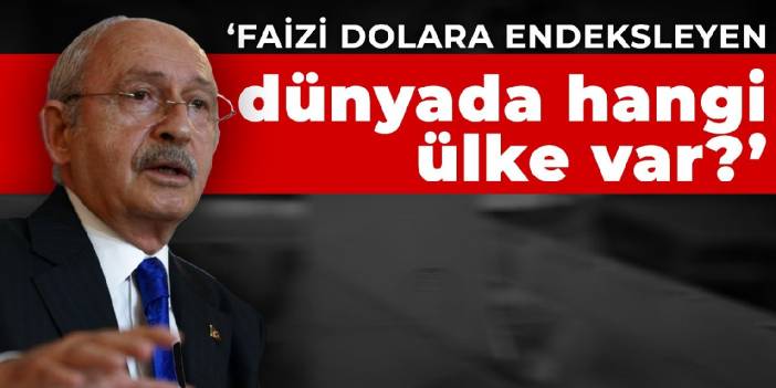 Kılıçdaroğlu: Faizi dolara endeksleyen dünyada hangi ülke var?