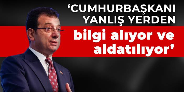 İmamoğlu’ndan Erdoğan’a: Yanlış yerden bilgi alıyor ve aldatılıyor