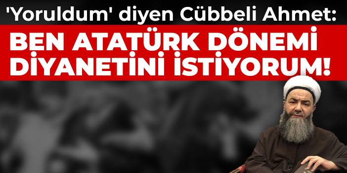 'Yoruldum' diyen Cübbeli Ahmet: Ben Atatürk dönemi Diyanetini istiyorum!