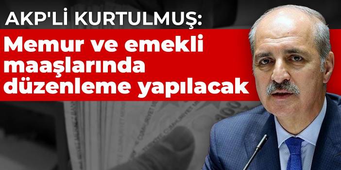 AKP'li Kurtulmuş: Memur ve emekli maaşlarında düzenleme yapılacak