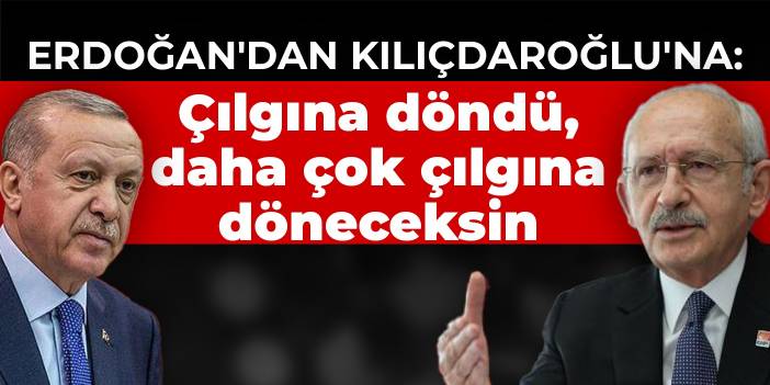 Erdoğan'dan Kılıçdaroğlu'na: Çılgına döndü, daha çok çılgına döneceksin