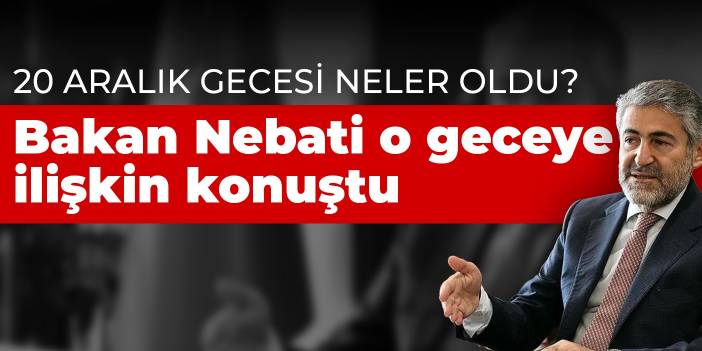 20 Aralık gecesi neler oldu? Bakan Nebati o geceye ilişkin konuştu