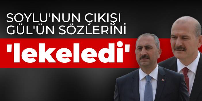 Soylu'nun çıkışı Gül'ün sözlerini 'lekeledi'