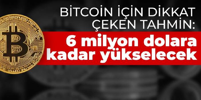 Bitcoin için dikkat çeken tahmin: 6 milyon dolara kadar yükselecek