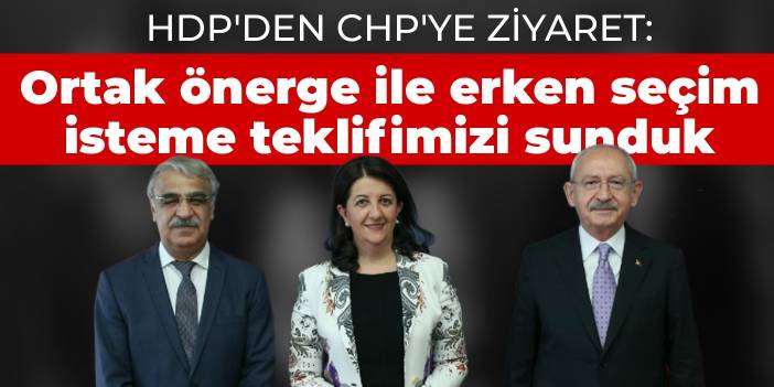 HDP'den CHP'ye ziyaret: Ortak önerge ile erken seçim isteme teklifimizi sunduk