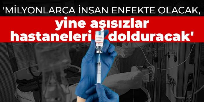 'Milyonlarca insan enfekte olacak, yine aşısızlar hastaneleri dolduracak'