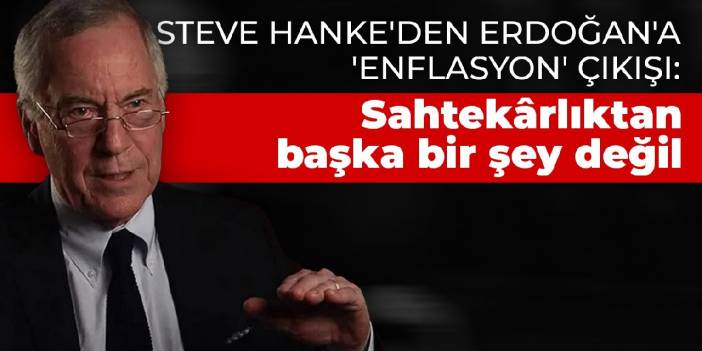 Steve Hanke'den Erdoğan'a 'enflasyon' çıkışı: Sahtekârlıktan başka bir şey değil