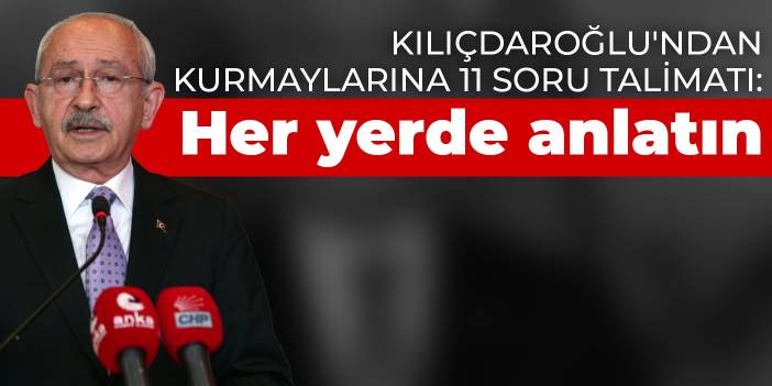 Kılıçdaroğlu'ndan kurmaylarına 11 soru talimatı: Her yerde anlatın